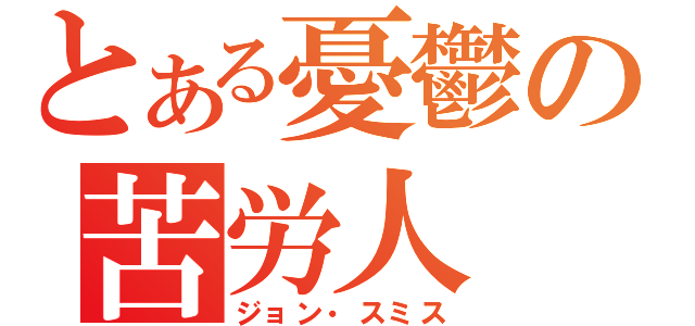 とある憂鬱の苦労人（ジョン・スミス）