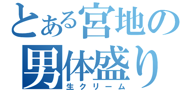 とある宮地の男体盛り（生クリーム）