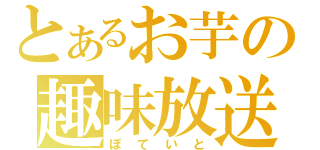 とあるお芋の趣味放送（ぽていと）