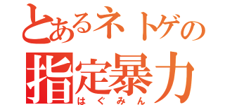 とあるネトゲの指定暴力団（はぐみん）