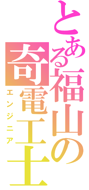 とある福山の奇電工士（エンジニア）