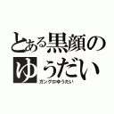 とある黒顔のゆうだい（ガングロゆうだい）