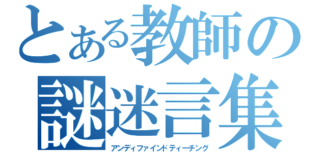 とある教師の謎迷言集（アンディファインドティーチング）