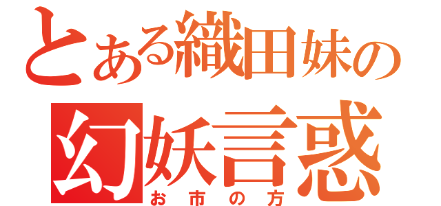 とある織田妹の幻妖言惑（お市の方）