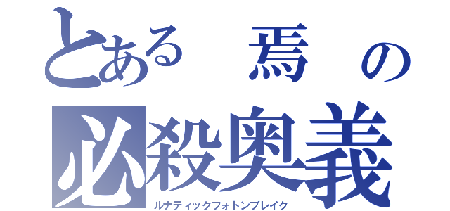 とある 焉 の必殺奥義（ルナティックフォトンブレイク）