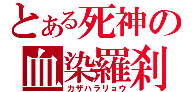 とある死神の血染羅刹女（カザハラリョウ）