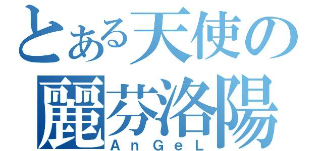 とある天使の麗芬洛陽（ＡｎＧｅＬ）