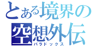 とある境界の空想外伝（パラドックス）