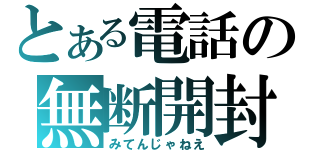 とある電話の無断開封（みてんじゃねえ）