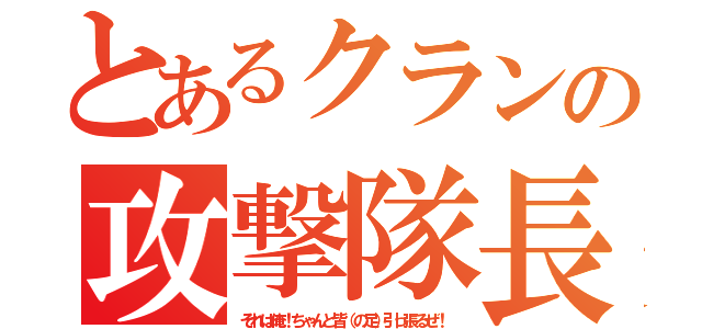 とあるクランの攻撃隊長（それは俺！ちゃんと皆（の足）引っ張るぜ！）