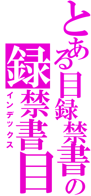 とある目録禁書の録禁書目（インデックス）