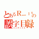 とあるＲー１８の誤字目録（インデックス）