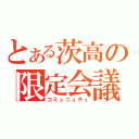 とある茨高の限定会議（コミュニュティ）