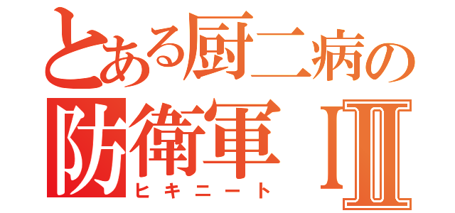 とある厨二病の防衛軍ＩⅡ（ヒキニート）