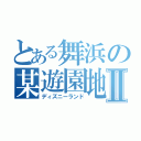 とある舞浜の某遊園地Ⅱ（ディズニーランド）