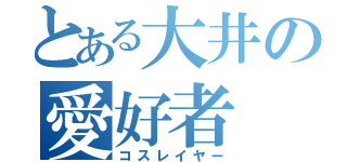 とある大井の愛好者（コスレイヤー）