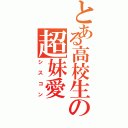 とある高校生の超妹愛（シスコン）