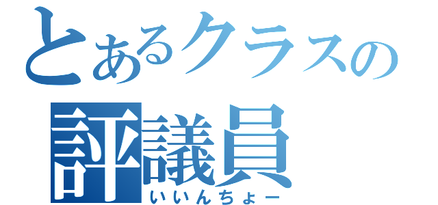 とあるクラスの評議員（いいんちょー）