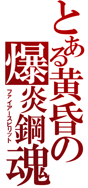 とある黄昏の爆炎鋼魂（ファイアースピリット）