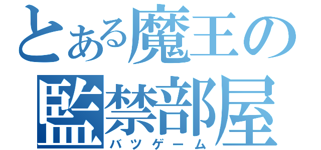 とある魔王の監禁部屋（バツゲーム）