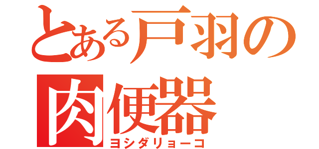 とある戸羽の肉便器（ヨシダリョーコ）