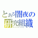 とある闇夜の研究組織（マニ☆アック♪）