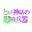 とある神話の決戦兵器（ヱヴァンゲリヲン）