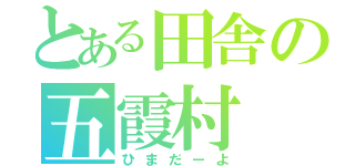 とある田舎の五霞村（ひまだーよ）