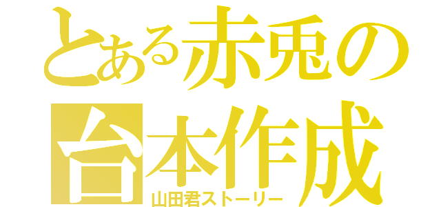 とある赤兎の台本作成（山田君ストーリー）