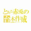 とある赤兎の台本作成（山田君ストーリー）