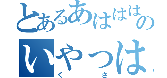 とあるあははははのいやっはーｗｗ（くさ）