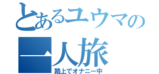 とあるユウマの一人旅（路上でオナニー中）