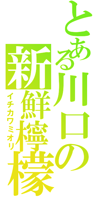 とある川口の新鮮檸檬（イチカワミオリ）