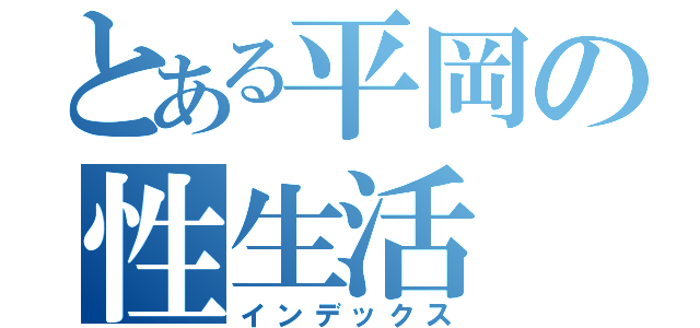 とある平岡の性生活（インデックス）