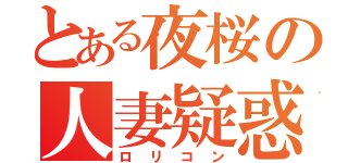 とある夜桜の人妻疑惑（ロリコン）