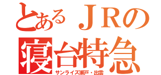 とあるＪＲの寝台特急（サンライズ瀬戸・出雲）