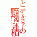 とあるふさ子の超福運積（クンツォウ）