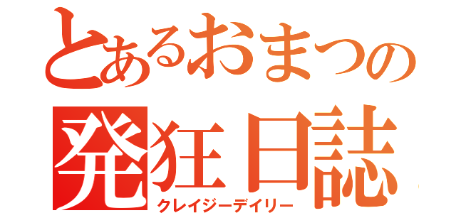 とあるおまつの発狂日誌（クレイジーデイリー）