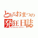 とあるおまつの発狂日誌（クレイジーデイリー）