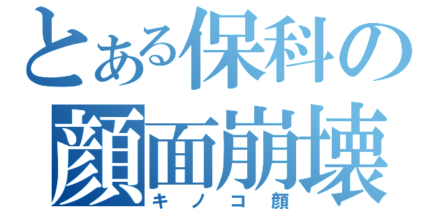 とある保科の顔面崩壊（キノコ顔）