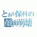 とある保科の顔面崩壊（キノコ顔）