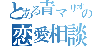 とある青マリオの恋愛相談（）