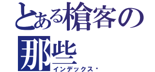 とある槍客の那些（インデックス™）