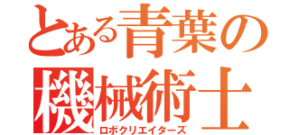 とある青葉の機械術士Ｓ（ロボクリエイターズ）