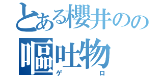 とある櫻井のの嘔吐物（ゲロ）