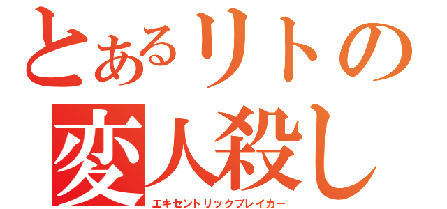 とあるリトの変人殺し（エキセントリックブレイカー）