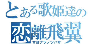 とある歌姫達の恋離飛翼（サヨナラノツバサ）