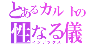 とあるカルトの性なる儀式（インデックス）