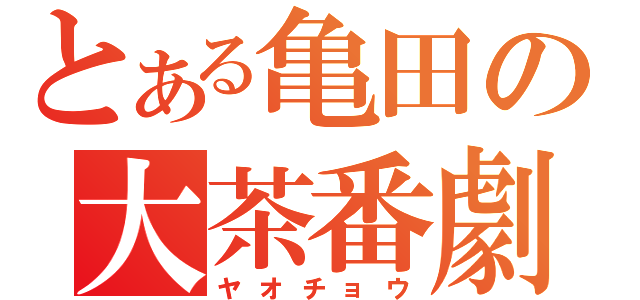 とある亀田の大茶番劇（ヤオチョウ）