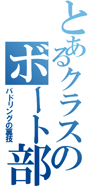 とあるクラスのボート部Ⅱ（パドリングの裏技）